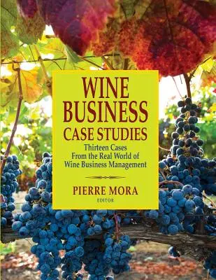 Wine Business Case Studies: Trzynaście przypadków z prawdziwego świata zarządzania biznesem winiarskim - Wine Business Case Studies: Thirteen Cases from the Real World of Wine Business Management