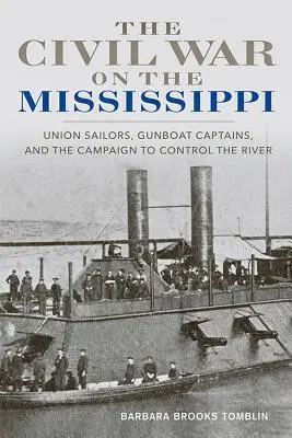 Wojna secesyjna na Missisipi: Marynarze Unii, kapitanowie okrętów wojennych i kampania na rzecz opanowania rzeki - The Civil War on the Mississippi: Union Sailors, Gunboat Captains, and the Campaign to Control the River