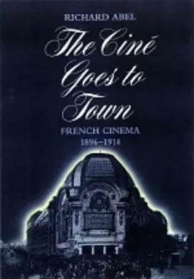 Kino jedzie do miasta: Kino francuskie, 1896-1914, wydanie zaktualizowane i rozszerzone - The Cine Goes to Town: French Cinema, 1896-1914, Updated and Expanded Edition