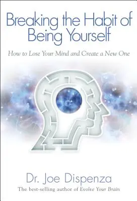 Przełamywanie nawyku bycia sobą: Jak stracić rozum i stworzyć nowy - Breaking the Habit of Being Yourself: How to Lose Your Mind and Create a New One