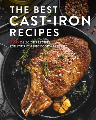 Najlepsza żeliwna książka kucharska: 125 pysznych przepisów na żeliwne naczynia kuchenne - The Best Cast Iron Cookbook: 125 Delicious Recipes for Your Cast-Iron Cookware