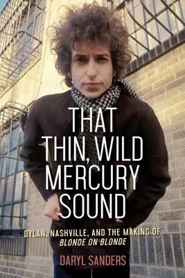 That Thin, Wild Mercury Sound: Dylan, Nashville i tworzenie Blonde on Blonde - That Thin, Wild Mercury Sound: Dylan, Nashville, and the Making of Blonde on Blonde