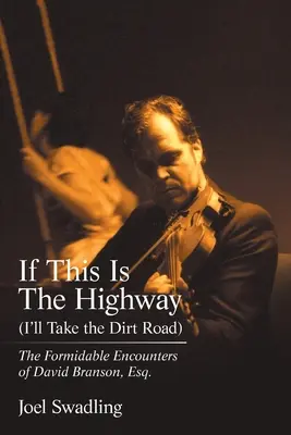 If This Is the Highway (I'll Take the Dirt Road): The Formidable Encounters of David Branson, Esq. - If This Is the Highway (I'Ll Take the Dirt Road): The Formidable Encounters of David Branson, Esq.