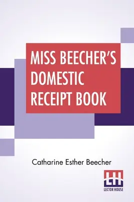 Domowa księga rachunkowa panny Beecher: Zaprojektowana jako dodatek do jej traktatu o gospodarce domowej - Miss Beecher's Domestic Receipt Book: Designed As A Supplement To Her Treatise On Domestic Economy