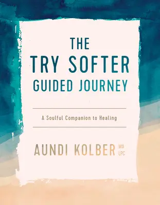 Podróż z przewodnikiem Try Softer: Uduchowiony towarzysz uzdrawiania - The Try Softer Guided Journey: A Soulful Companion to Healing