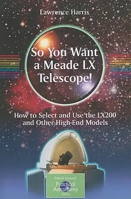 Chcesz mieć teleskop Meade LX! Jak wybrać i korzystać z Lx200 i innych wysokiej klasy modeli - So You Want a Meade LX Telescope!: How to Select and Use the Lx200 and Other High-End Models