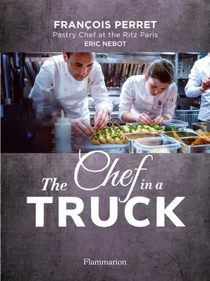 Szef kuchni w ciężarówce: Bajeczna kulinarna odyseja francuskiego cukiernika w Kalifornii - The Chef in a Truck: The Fabulous Culinary Odyssey of a French Pastry Chef in California