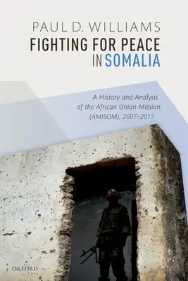 Walka o pokój w Somalii: Historia i analiza misji Unii Afrykańskiej (Amisom) w latach 2007-2017 - Fighting for Peace in Somalia: A History and Analysis of the African Union Mission (Amisom), 2007-2017