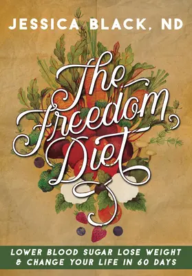 Dieta wolności: Obniż poziom cukru we krwi, schudnij i zmień swoje życie w 60 dni - The Freedom Diet: Lower Blood Sugar, Lose Weight and Change Your Life in 60 Days