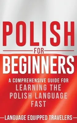Polski dla początkujących: Kompleksowy przewodnik do szybkiej nauki języka polskiego - Polish for Beginners: A Comprehensive Guide for Learning the Polish Language Fast