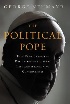 Polityczny papież: Jak papież Franciszek zachwyca liberalną lewicę i porzuca konserwatystów - The Political Pope: How Pope Francis Is Delighting the Liberal Left and Abandoning Conservatives