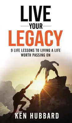 Przeżyj swoje dziedzictwo: 9 lekcji życia, aby przeżyć życie warte przekazania - Live Your Legacy: 9 Life Lessons To Living A Life Worth Passing On