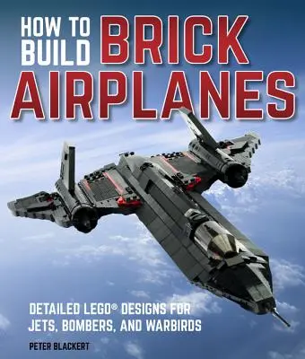 Jak budować samoloty z klocków: Szczegółowe projekty Lego dla odrzutowców, bombowców i samolotów bojowych - How to Build Brick Airplanes: Detailed Lego Designs for Jets, Bombers, and Warbirds
