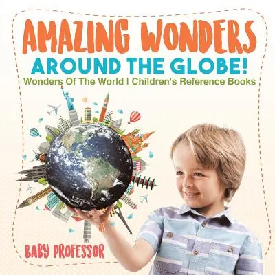 Niesamowite cuda na całym świecie! Cuda świata Książki informacyjne dla dzieci - Amazing Wonders Around The Globe! Wonders Of The World Children's Reference Books