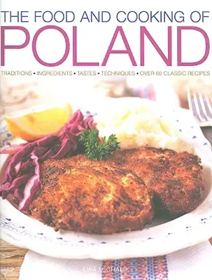 Jedzenie i gotowanie w Polsce: Tradycje, składniki, smaki, techniki, ponad 60 klasycznych przepisów - The Food and Cooking of Poland: Traditions, Ingredients, Tastes, Techniques, Over 60 Classic Recipes