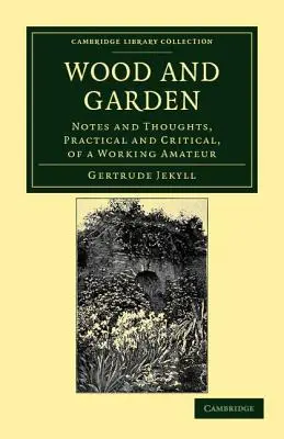 Drewno i ogród: Uwagi i przemyślenia, praktyczne i krytyczne, pracującego amatora - Wood and Garden: Notes and Thoughts, Practical and Critical, of a Working Amateur