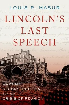 Ostatnie przemówienie Lincolna: Wojenna rekonstrukcja i kryzys zjednoczenia - Lincoln's Last Speech: Wartime Reconstruction and the Crisis of Reunion