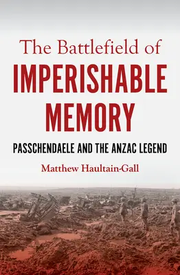 Pole bitwy o niezatartej pamięci: Passchendaele i legenda Anzaców - The Battlefield of Imperishable Memory: Passchendaele and the Anzac Legend