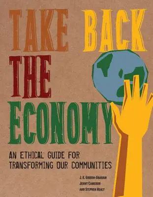 Take Back the Economy: Etyczny przewodnik transformacji naszych społeczności - Take Back the Economy: An Ethical Guide for Transforming Our Communities