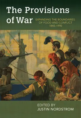 The Provisions of War: Rozszerzanie granic żywności i konfliktów, 1840-1990 - The Provisions of War: Expanding the Boundaries of Food and Conflict, 1840-1990