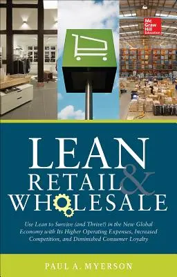 Lean Retail and Wholesale: Lean to Survive (and Thrive!) in the New Global Economy with Its Higher Operating Expenses, Increase Competition, - Lean Retail and Wholesale: Use Lean to Survive (and Thrive!) in the New Global Economy with Its Higher Operating Expenses, Increase Competition,