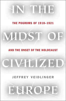 W środku cywilizowanej Europy: Pogromy w latach 1918-1921 i początek Holokaustu - In the Midst of Civilized Europe: The Pogroms of 1918-1921 and the Onset of the Holocaust