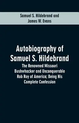 Autobiografia Samuela S. Hildebranda: Słynny porywacz z Missouri i niepokonany Rob Roy Ameryki; Będąc jego pełną spowiedzią - Autobiography Of Samuel S. Hildebrand: The Renowned Missouri Bushwhacker And Unconquerable Rob Roy Of America; Being His Complete Confession