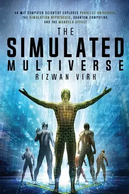 Symulowany multiwers: An MIT Computer Scientist Explores Parallel Universes, the Simulation Hypothesis, Quantum Computing and the Mandela Ef - The Simulated Multiverse: An MIT Computer Scientist Explores Parallel Universes, the Simulation Hypothesis, Quantum Computing and the Mandela Ef