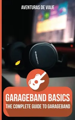 Podstawy GarageBand: Kompletny przewodnik po GarageBand - GarageBand Basics: The Complete Guide to GarageBand