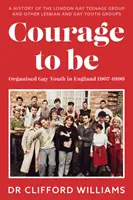 Courage to Be: Organised Gay Youth in England 1967-1990 - Historia London Gay Teenage Group i innych lesbijskich i gejowskich grup młodzieżowych - Courage to Be: Organised Gay Youth in England 1967 - 1990 - A history of the London Gay Teenage Group and other lesbian and gay youth groups