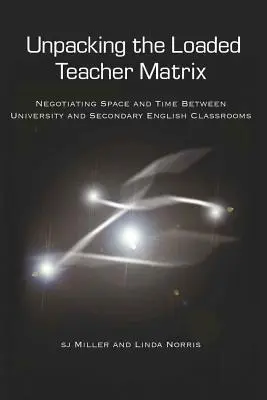 Rozpakowywanie obciążonej matrycy nauczyciela; Negocjowanie przestrzeni i czasu między uniwersyteckimi i średnimi klasami języka angielskiego - Unpacking the Loaded Teacher Matrix; Negotiating Space and Time Between University and Secondary English Classrooms