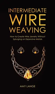 Intermediate Wire Weaving: Jak tworzyć biżuterię z drutu bez wydawania pieniędzy na drogie metale - Intermediate Wire Weaving: How to Make Wire Jewelry Without Splurging on Expensive Metals