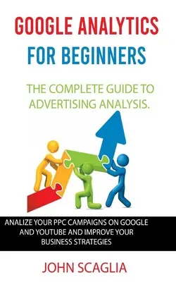 Google Analytics dla początkujących: kompletny przewodnik po analizie reklam: Przeanalizuj swoje kampanie PPC w Google i Youtube i usprawnij swój biznes - Google Analytics for Beginners: the complete guide to Advertising Analysis: Analize Your PPC Campaigns on Google and Youtube and Improve Your Business