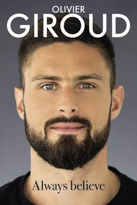 Always Believe: Autobiografia Oliviera Giroud - Always Believe: The Autobiography of Olivier Giroud