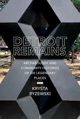 Detroit Remains: Archeologia i historie społeczności sześciu legendarnych miejsc - Detroit Remains: Archaeology and Community Histories of Six Legendary Places