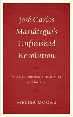 Jos Carlos Maritegui's Unfinished Revolution: Polityka, poetyka i zmiany w Peru lat dwudziestych XX wieku - Jos Carlos Maritegui's Unfinished Revolution: Politics, Poetics, and Change in 1920s Peru