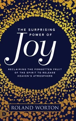 Zaskakująca moc radości: Odzyskiwanie zapomnianego owocu Ducha, aby uwolnić atmosferę nieba - The Surprising Power of Joy: Reclaiming the Forgotten Fruit of the Spirit to Release Heaven's Atmosphere