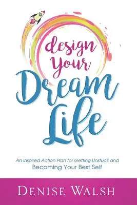 Zaprojektuj swoje wymarzone życie: Inspirujący plan działania na rzecz uwolnienia się od utknięcia i stania się najlepszym sobą - Design Your Dream Life: An Inspired Action Plan for Getting Unstuck and Becoming Your Best Self