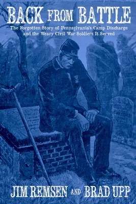 Powrót z bitwy: Zapomniana historia obozu w Pensylwanii i zmęczonych żołnierzy wojny secesyjnej, którym służył - Back From Battle: The Forgotten Story of Pennsylvania's Camp Discharge and the Weary Civil War Soldiers It Served