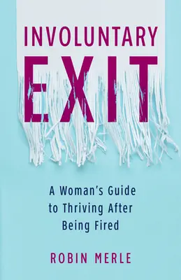 Involuntary Exit: Kobiecy przewodnik po przetrwaniu po zwolnieniu - Involuntary Exit: A Woman's Guide to Thriving After Being Fired