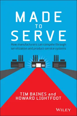 Made to Serve: Jak producenci mogą konkurować dzięki serwicyzacji i systemom usług produktowych - Made to Serve: How Manufacturers Can Compete Through Servitization and Product Service Systems