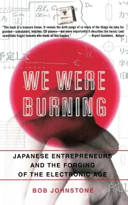 We Were Burning: Japońscy przedsiębiorcy i wykuwanie ery elektronicznej - We Were Burning: Japanese Enterpreneurs and the Forging of the Electronic Age