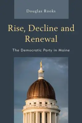 Wzrost, upadek i odnowa: Partia Demokratyczna w Maine - Rise, Decline and Renewal: The Democratic Party in Maine