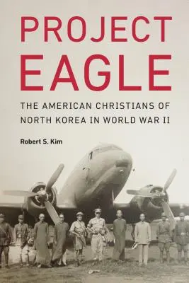 Projekt Orzeł: Amerykańscy chrześcijanie w Korei Północnej podczas II wojny światowej - Project Eagle: The American Christians of North Korea in World War II