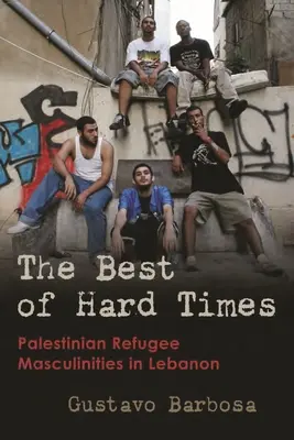 The Best of Hard Times: Męskość palestyńskich uchodźców w Libanie - The Best of Hard Times: Palestinian Refugee Masculinities in Lebanon