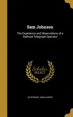 Sam Johnson: Doświadczenia i obserwacje kolejowego operatora telegraficznego - Sam Johnson: The Experience and Observations of a Railroad Telegraph Operator