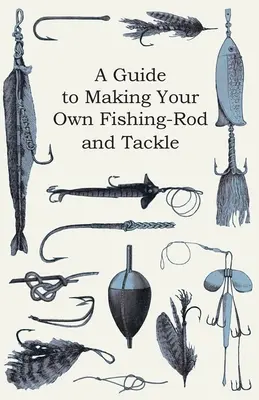 Przewodnik po tworzeniu własnej wędki i sprzętu wędkarskiego - A Guide to Making Your Own Fishing-Rod and Tackle