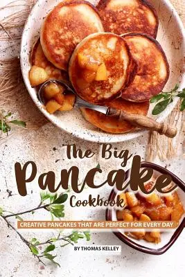 Wielka książka kucharska z naleśnikami: Kreatywne naleśniki idealne na każdy dzień - The Big Pancake Cookbook: Creative Pancakes That Are Perfect for Every Day