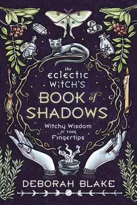 Eklektyczna księga cieni czarownicy: Czarodziejska mądrość na wyciągnięcie ręki - The Eclectic Witch's Book of Shadows: Witchy Wisdom at Your Fingertips