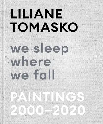 Liliane Tomasko: Śpimy tam, gdzie upadniemy: Obrazy 2000-2020 - Liliane Tomasko: We Sleep Where We Fall: Paintings 2000-2020